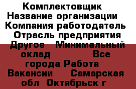 Комплектовщик › Название организации ­ Компания-работодатель › Отрасль предприятия ­ Другое › Минимальный оклад ­ 20 000 - Все города Работа » Вакансии   . Самарская обл.,Октябрьск г.